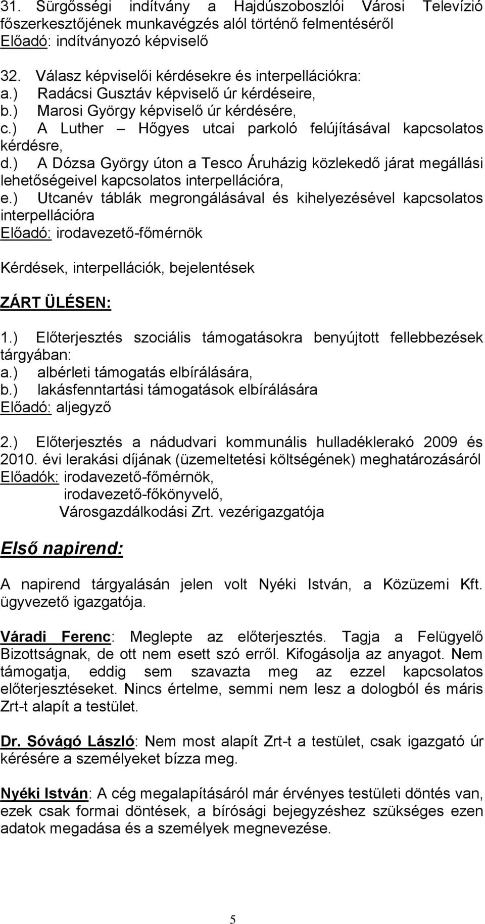 ) A Luther Hőgyes utcai parkoló felújításával kapcsolatos kérdésre, d.) A Dózsa György úton a Tesco Áruházig közlekedő járat megállási lehetőségeivel kapcsolatos interpellációra, e.