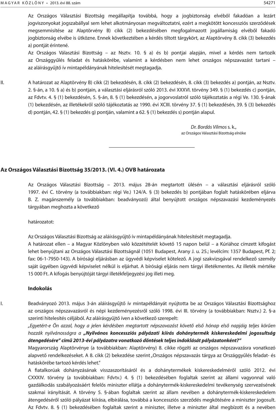 koncessziós szerződések megsemmisítése az Alaptörvény B) cikk (2) bekezdésében megfogalmazott jogállamiság elvéből fakadó jogbiztonság elvébe is ütközne.