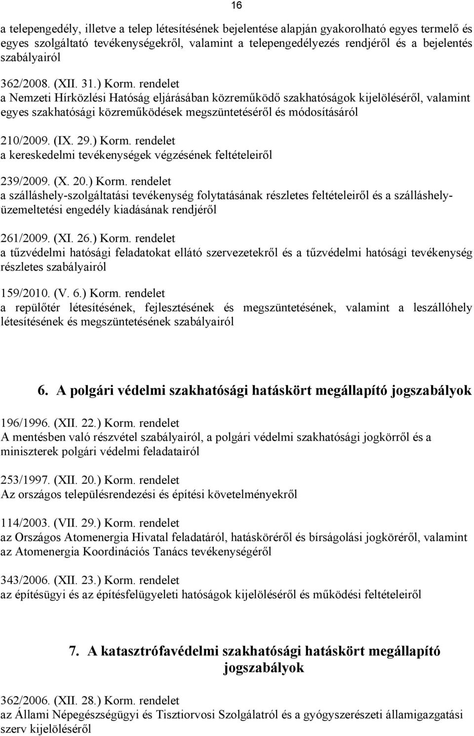 rendelet a Nemzeti Hírközlési Hatóság eljárásában közreműködő szakhatóságok kijelöléséről, valamint egyes szakhatósági közreműködések megszüntetéséről és módosításáról 210/2009. (IX. 29.) Korm.