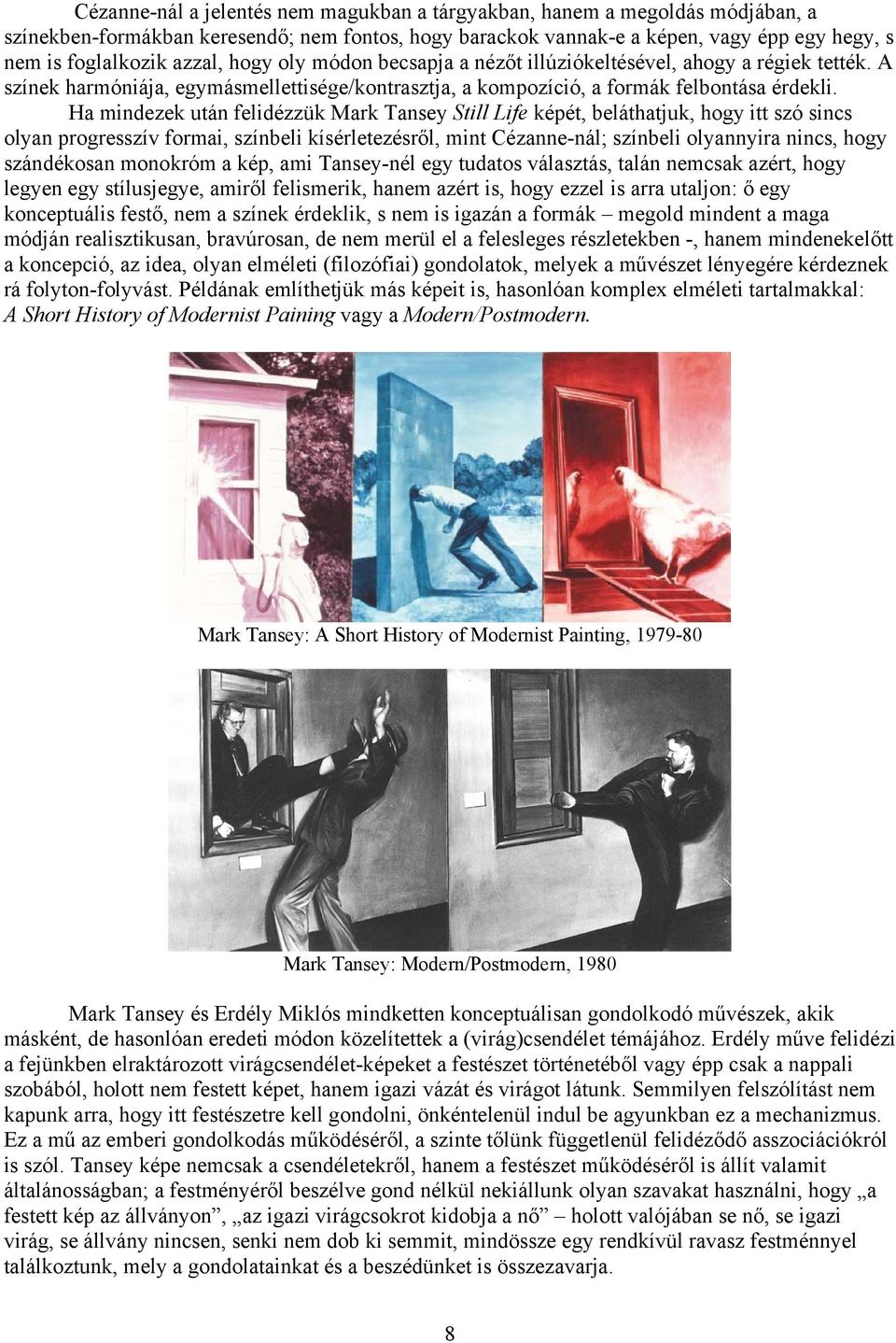 Ha mindezek után felidézzük Mark Tansey Still Life képét, beláthatjuk, hogy itt szó sincs olyan progresszív formai, színbeli kísérletezésről, mint Cézanne-nál; színbeli olyannyira nincs, hogy