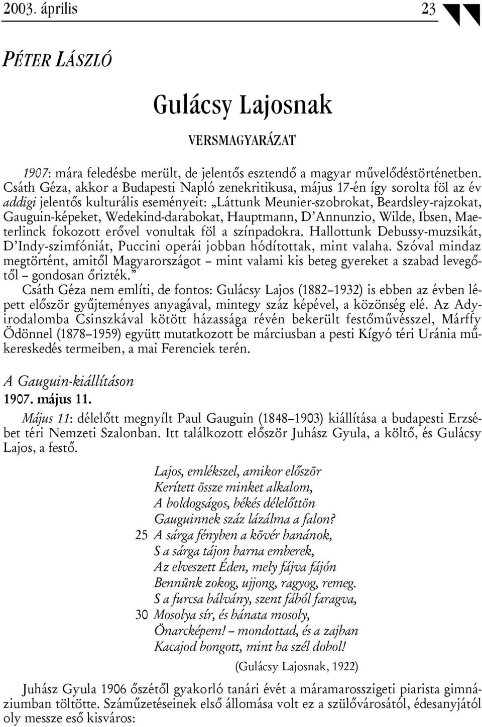 Wedekind-darabokat, Hauptmann, D Annunzio, Wilde, Ibsen, Maeterlinck fokozott erővel vonultak föl a színpadokra.