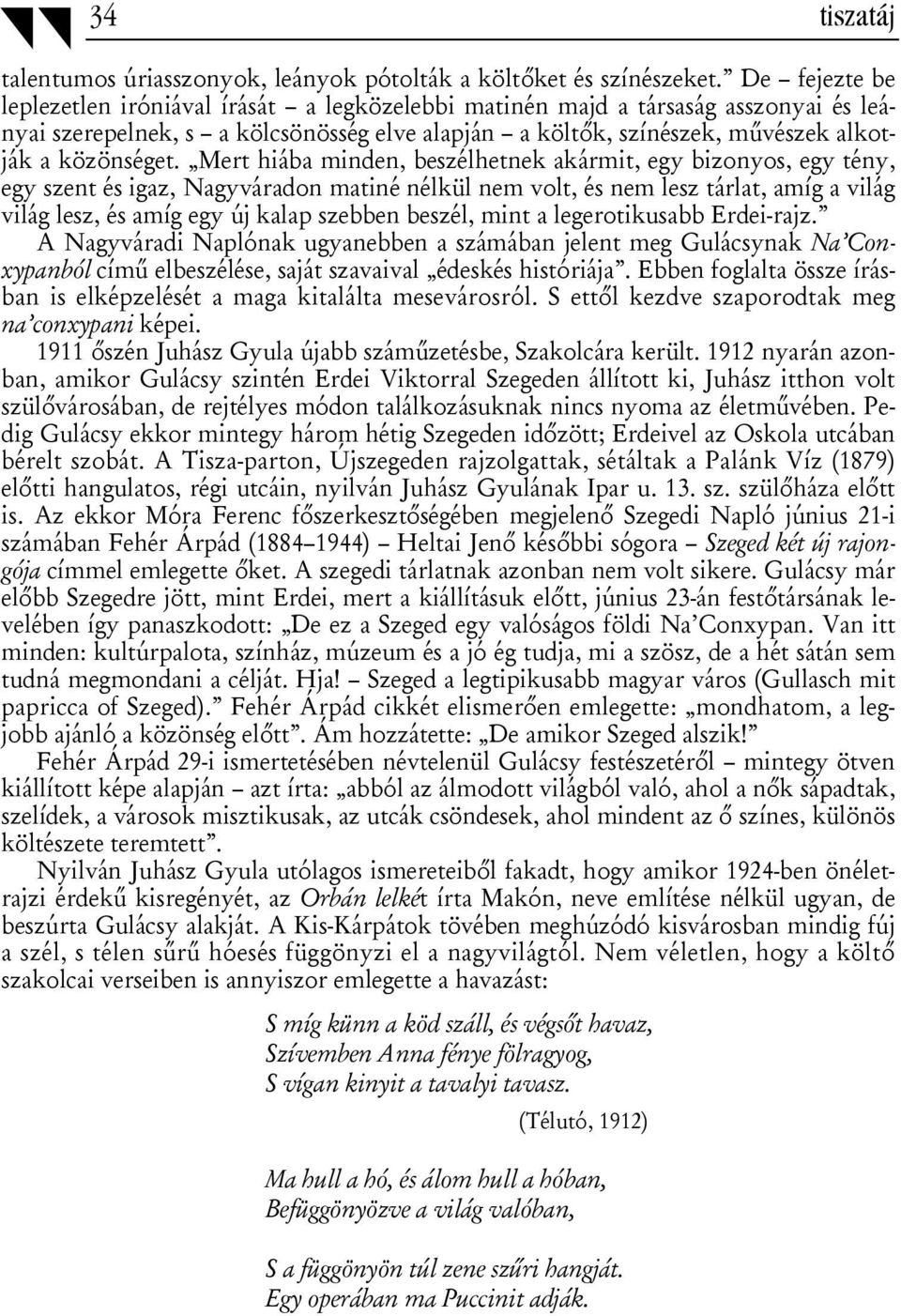 Mert hiába minden, beszélhetnek akármit, egy bizonyos, egy tény, egy szent és igaz, Nagyváradon matiné nélkül nem volt, és nem lesz tárlat, amíg a világ világ lesz, és amíg egy új kalap szebben