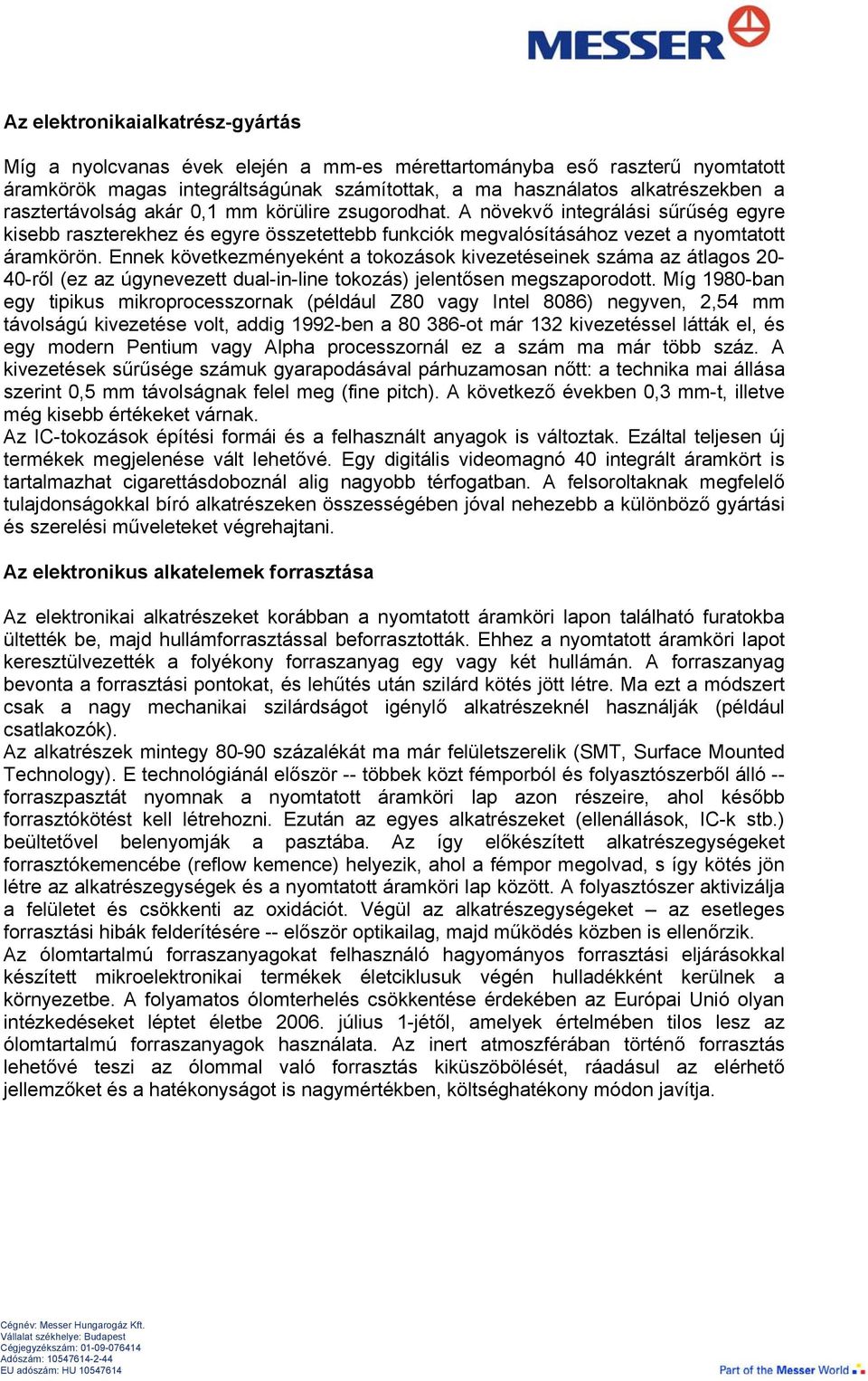 Ennek következményeként a tokozások kivezetéseinek száma az átlagos 20-40-ről (ez az úgynevezett dual-in-line tokozás) jelentősen megszaporodott.