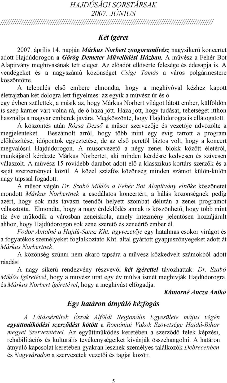 A település első embere elmondta, hogy a meghívóval kézhez kapott életrajzban két dologra lett figyelmes: az egyik a művész úr és ő egy évben születtek, a másik az, hogy Márkus Norbert világot látott