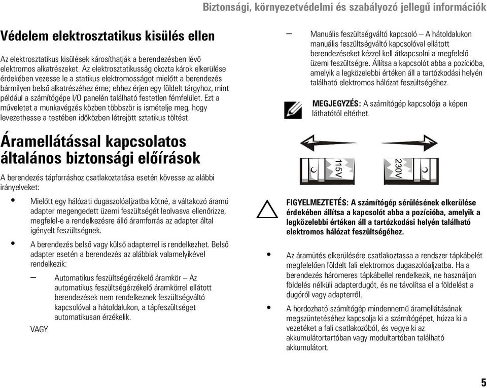 a számítógépe I/O panelén található festetlen fémfelület. Ezt a műveletet a munkavégzés közben többször is ismételje meg, hogy levezethesse a testében időközben létrejött sztatikus töltést.