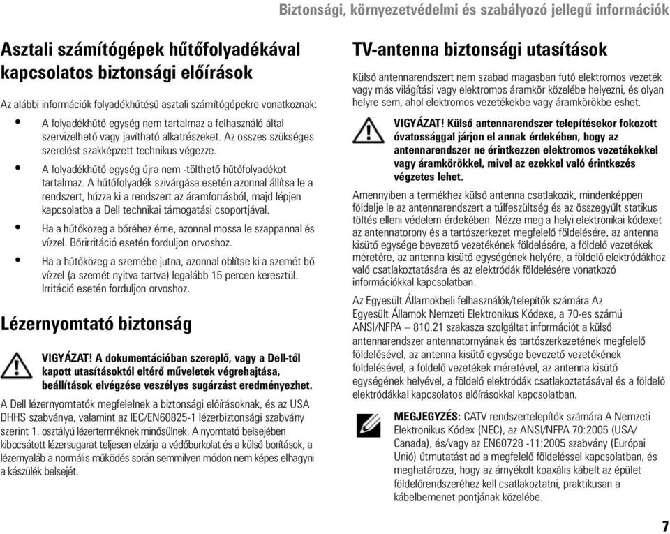 A hűtőfolyadék szivárgása esetén azonnal állítsa le a rendszert, húzza ki a rendszert az áramforrásból, majd lépjen kapcsolatba a Dell technikai támogatási csoportjával.