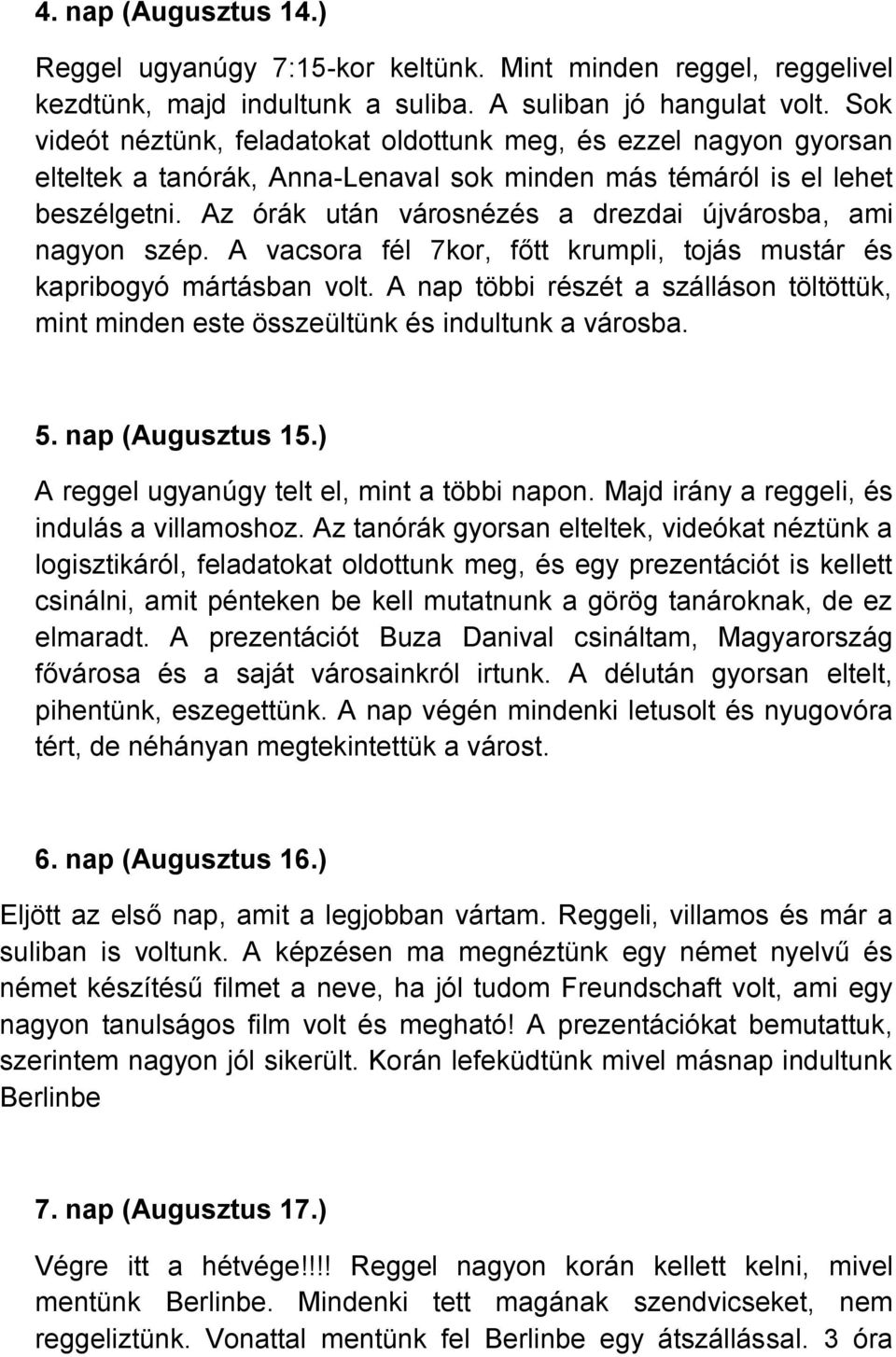 Az órák után városnézés a drezdai újvárosba, ami nagyon szép. A vacsora fél 7kor, főtt krumpli, tojás mustár és kapribogyó mártásban volt.