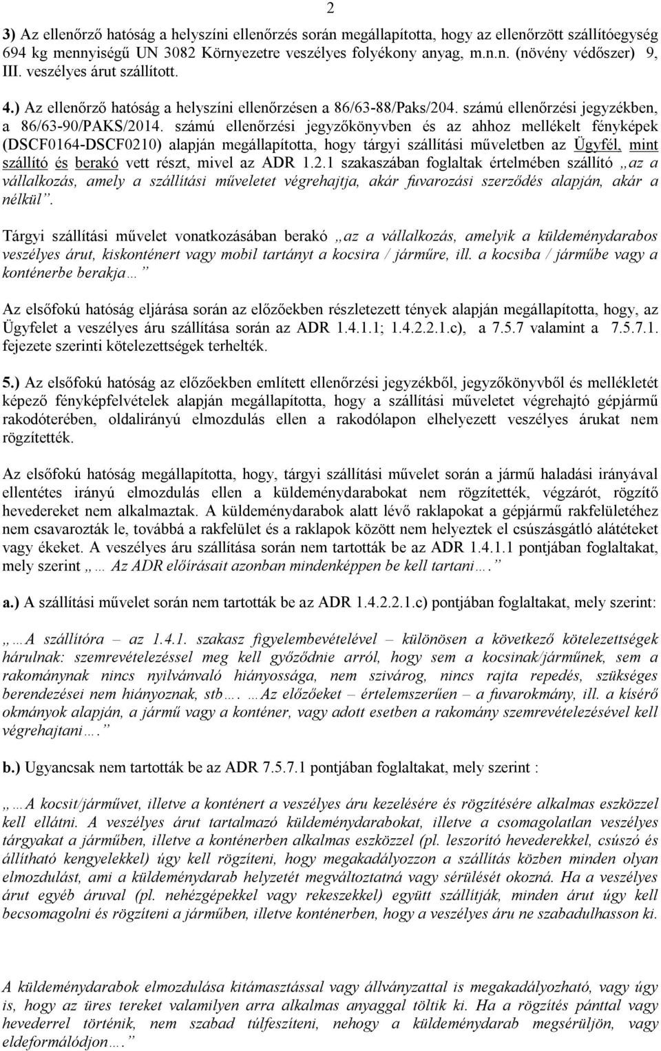 számú ellenőrzési jegyzőkönyvben és az ahhoz mellékelt fényképek (DSCF0164-DSCF0210) alapján megállapította, hogy tárgyi szállítási műveletben az Ügyfél, mint szállító és berakó vett részt, mivel az