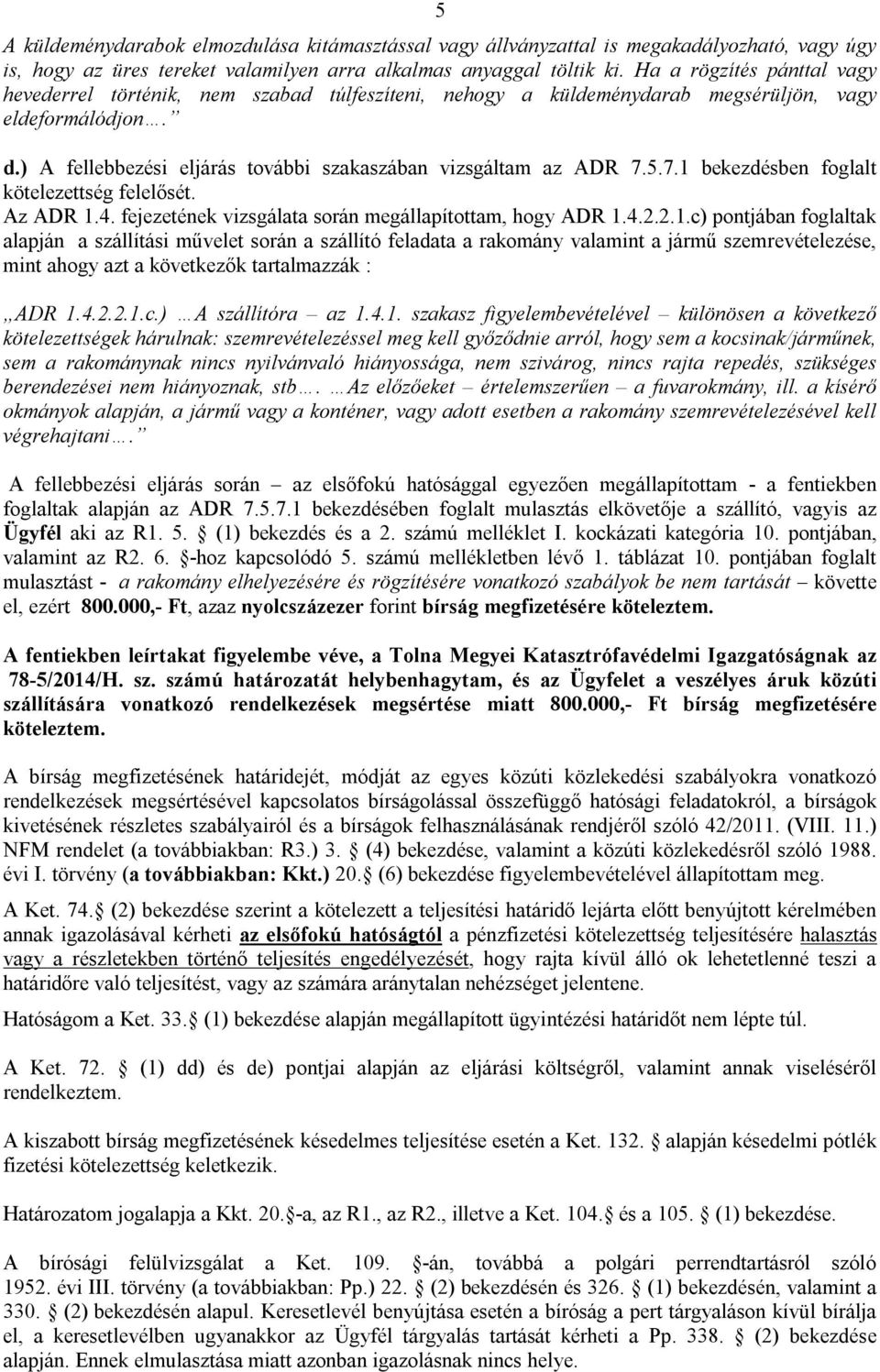 5.7.1 bekezdésben foglalt kötelezettség felelősét. Az ADR 1.4. fejezetének vizsgálata során megállapítottam, hogy ADR 1.4.2.2.1.c) pontjában foglaltak alapján a szállítási művelet során a szállító feladata a rakomány valamint a jármű szemrevételezése, mint ahogy azt a következők tartalmazzák : ADR 1.