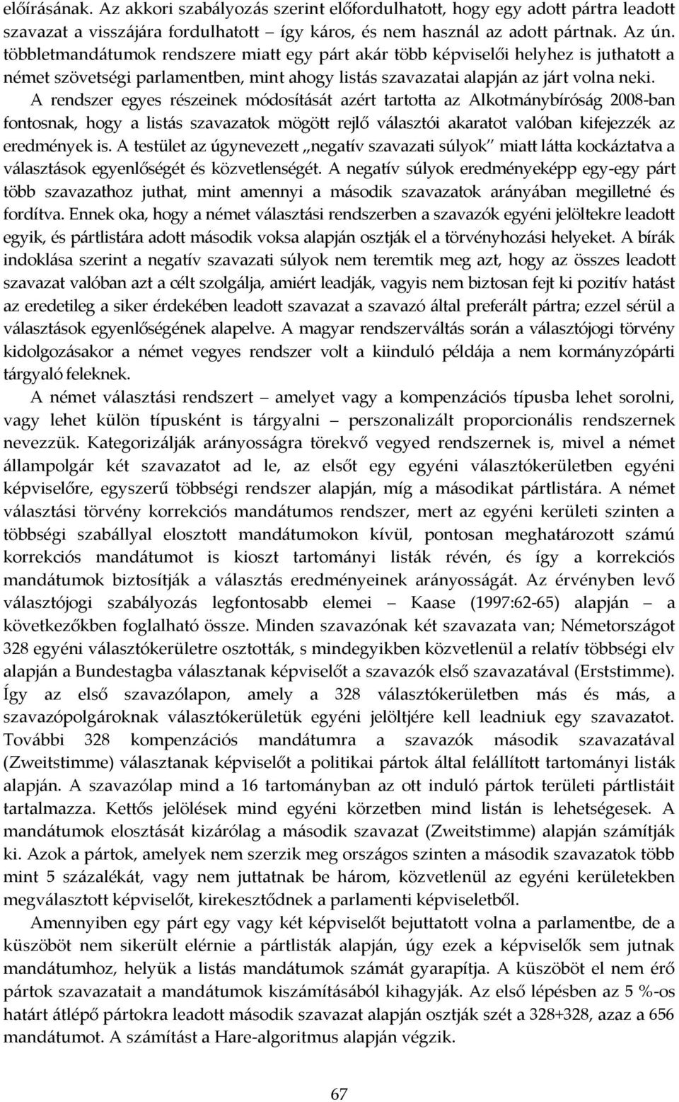 A rendszer egyes részeinek módosítását azért tartotta az Alkotmánybíróság 2008-ban fontosnak, hogy a listás szavazatok mögött rejlő választói akaratot valóban kifejezzék az eredmények is.