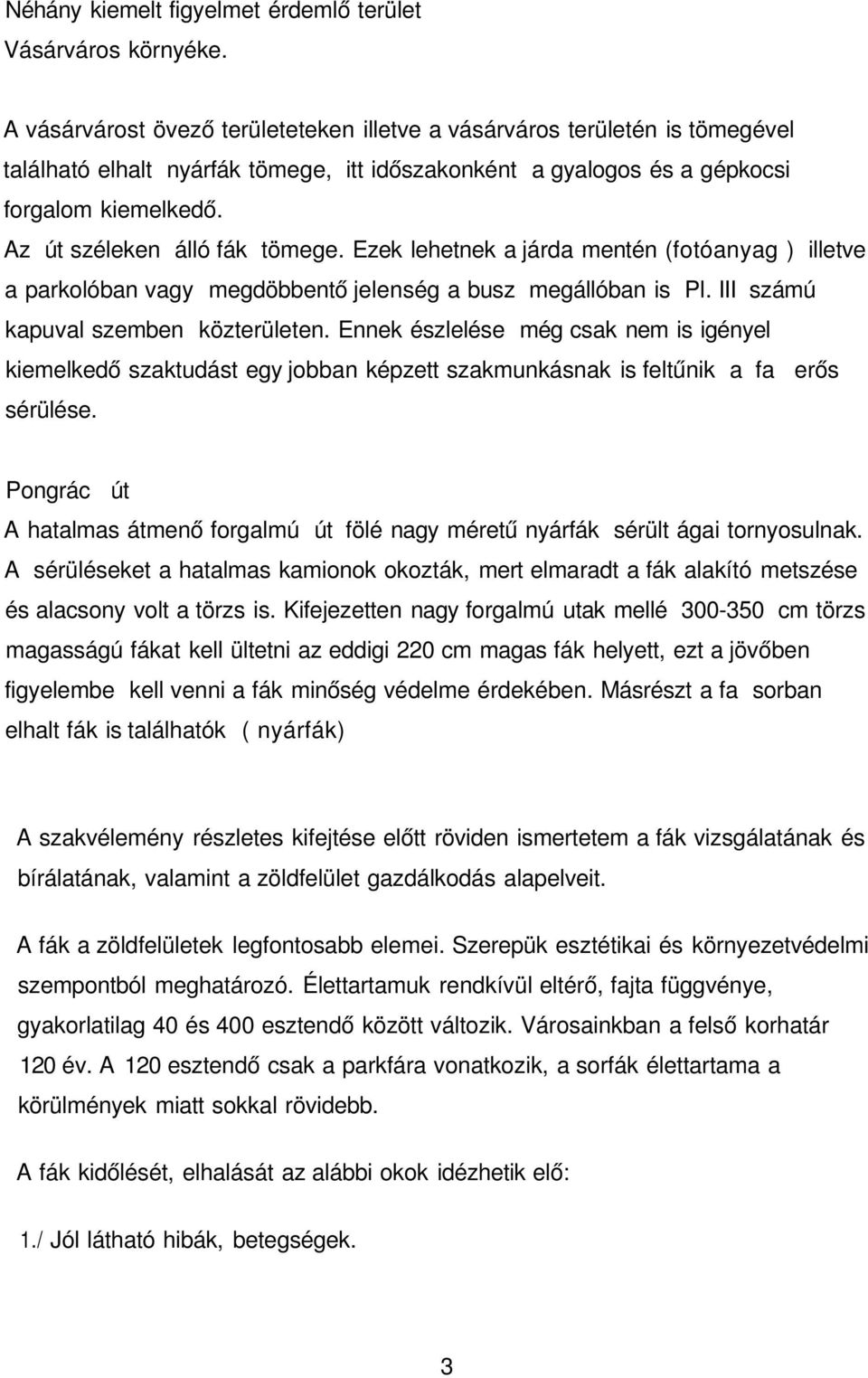 Az út széleken álló fák tömege. Ezek lehetnek a járda mentén (fotóanyag ) illetve a parkolóban vagy megdöbbentő jelenség a busz megállóban is Pl. III számú kapuval szemben közterületen.