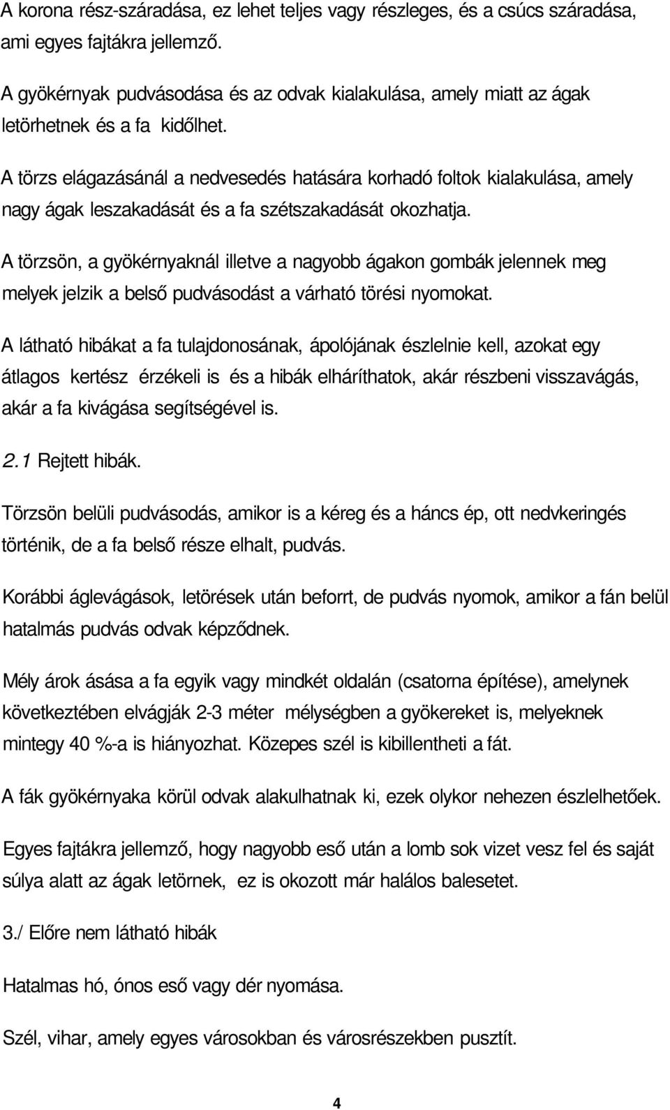 A törzs elágazásánál a nedvesedés hatására korhadó foltok kialakulása, amely nagy ágak leszakadását és a fa szétszakadását okozhatja.