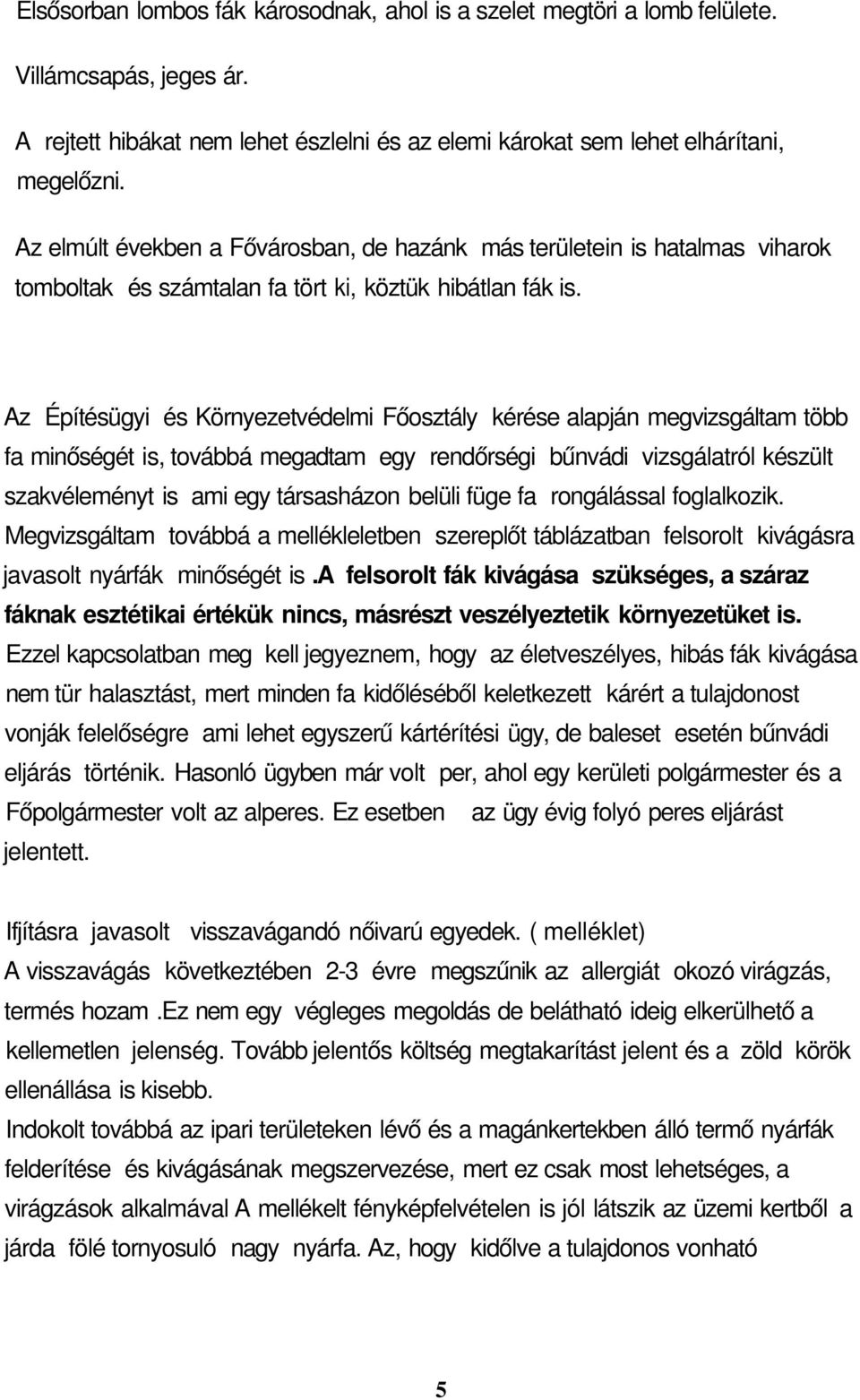 Az Építésügyi és Környezetvédelmi Főosztály kérése alapján megvizsgáltam több fa minőségét is, továbbá megadtam egy rendőrségi bűnvádi vizsgálatról készült szakvéleményt is ami egy társasházon belüli