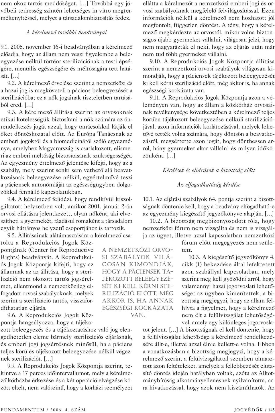 [ ] 9.2. A kérelmezô érvelése szerint a nemzetközi és a hazai jog is megköveteli a páciens beleegyezését a sterilizációba; ez a nôk jogainak tiszteletben tartásából ered. [ ] 9.3.