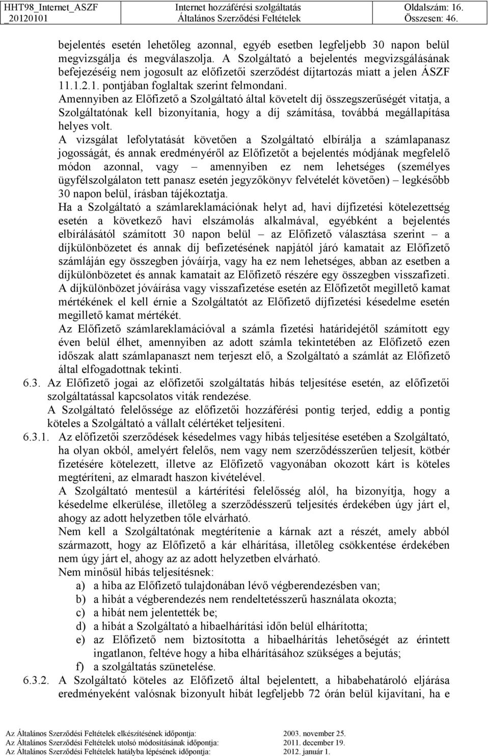 Amennyiben az Előfizető a Szolgáltató által követelt díj összegszerűségét vitatja, a Szolgáltatónak kell bizonyítania, hogy a díj számítása, továbbá megállapítása helyes volt.