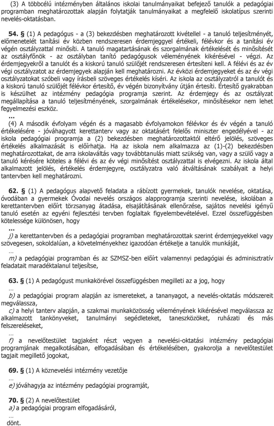 (1) A pedagógus - a (3) bekezdésben meghatározott kivétellel - a tanuló teljesítményét, előmenetelét tanítási év közben rendszeresen érdemjeggyel értékeli, félévkor és a tanítási év végén