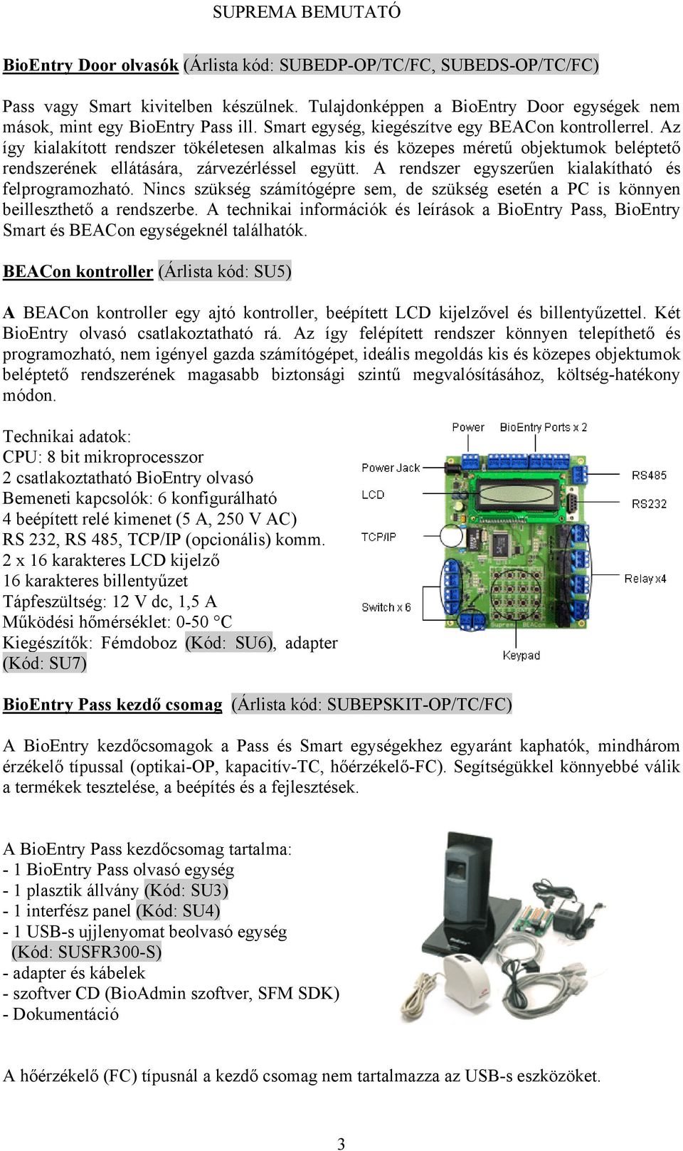 A rendszer egyszerűen kialakítható és felprogramozható. Nincs szükség számítógépre sem, de szükség esetén a PC is könnyen beilleszthető a rendszerbe.