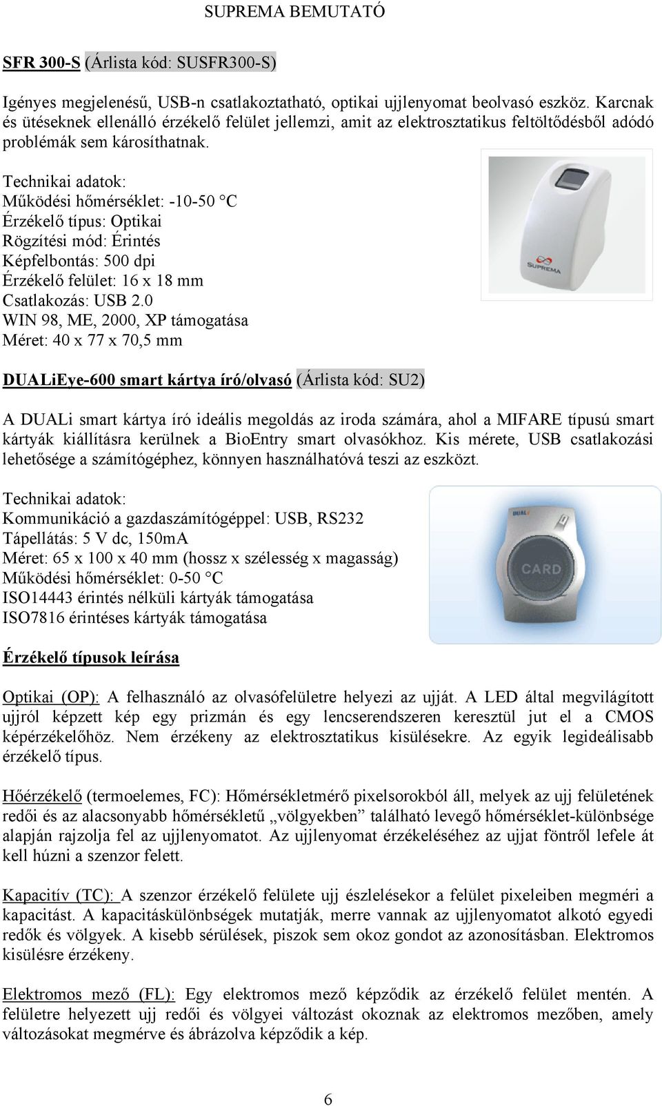 Működési hőmérséklet: -10-50 C Érzékelő típus: Optikai Érzékelő felület: 16 x 18 mm Csatlakozás: USB 2.