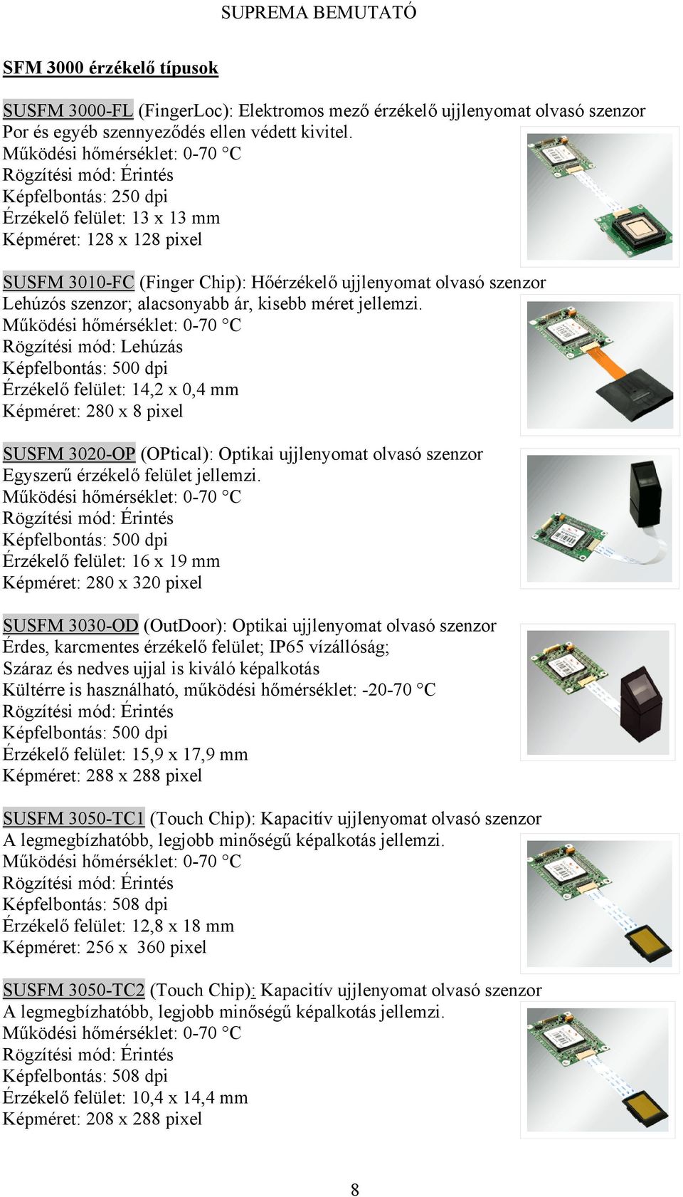 Rögzítési mód: Lehúzás Érzékelő felület: 14,2 x 0,4 mm Képméret: 280 x 8 pixel SUSFM 3020-OP (OPtical): Optikai ujjlenyomat olvasó szenzor Egyszerű érzékelő felület jellemzi.