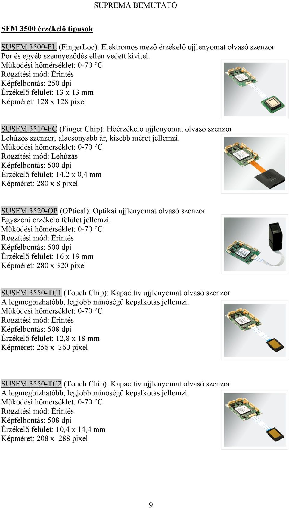 Rögzítési mód: Lehúzás Érzékelő felület: 14,2 x 0,4 mm Képméret: 280 x 8 pixel SUSFM 3520-OP (OPtical): Optikai ujjlenyomat olvasó szenzor Egyszerű érzékelő felület jellemzi.