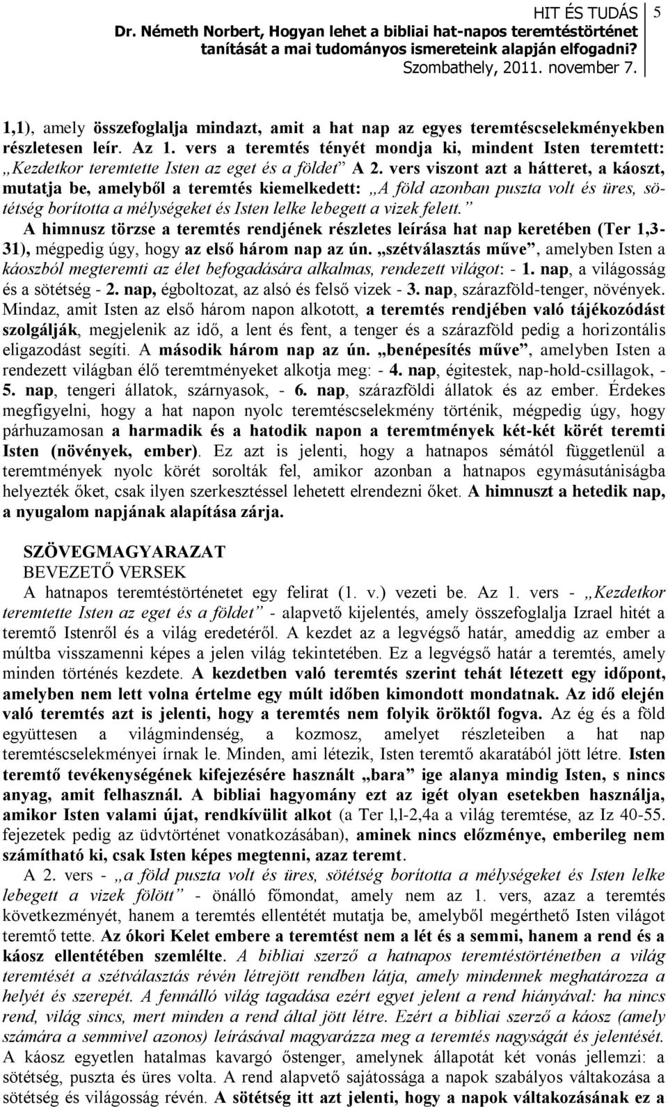 vers viszont azt a hátteret, a káoszt, mutatja be, amelyből a teremtés kiemelkedett: A föld azonban puszta volt és üres, sötétség borította a mélységeket és Isten lelke lebegett a vizek felett.
