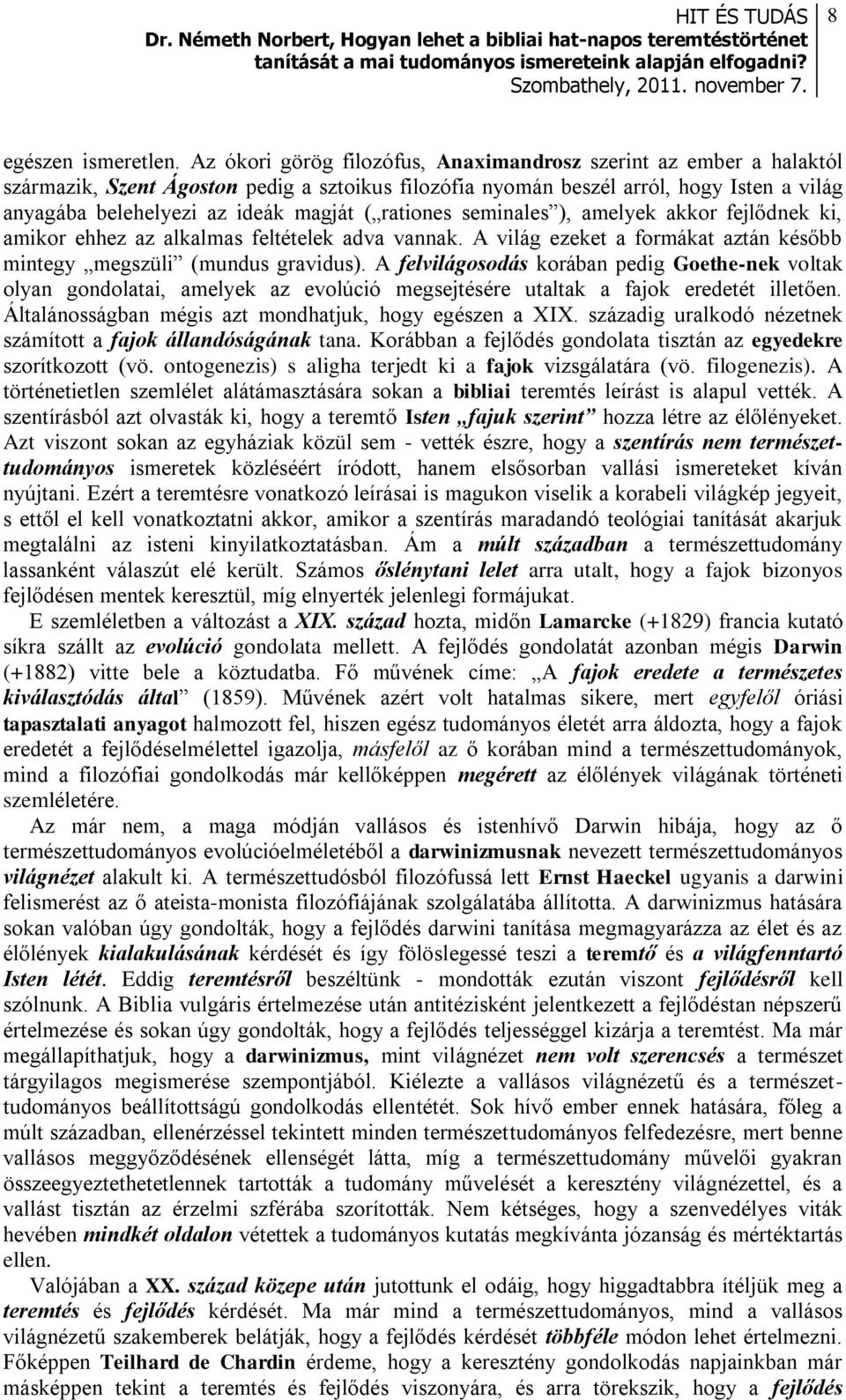 rationes seminales ), amelyek akkor fejlődnek ki, amikor ehhez az alkalmas feltételek adva vannak. A világ ezeket a formákat aztán később mintegy megszüli (mundus gravidus).