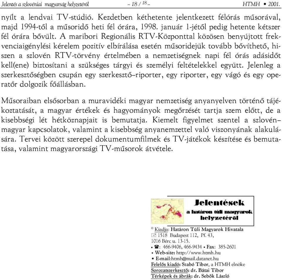 A maribori Regionális RTV-Központtal közösen benyújtott frekvenciaigénylési kérelem pozitív elbírálása esetén műsoridejük tovább bővíthető, hiszen a szlovén RTV-törvény értelmében a nemzetiségnek