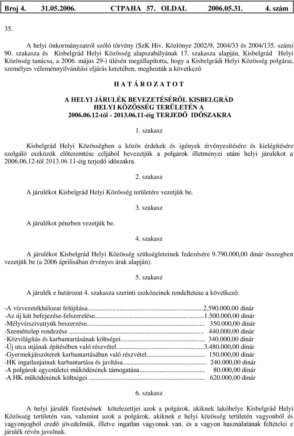 május 29-i ülésén megállapította, hogy a Kisbelgrádi Helyi Közösség polgárai, személyes véleménnyilvánítási eljárás keretében, meghozták a következő H A T Á R O Z A T O T A HELYI JÁRULÉK