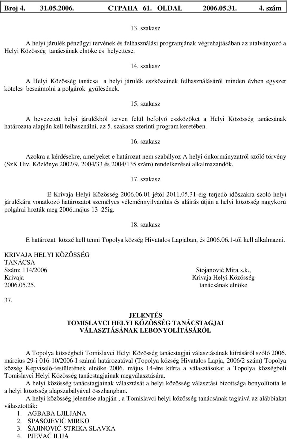 szakasz A Helyi Közösség tanácsa a helyi járulék eszközeinek felhasználásáról minden évben egyszer köteles beszámolni a polgárok gyűlésének. 15.