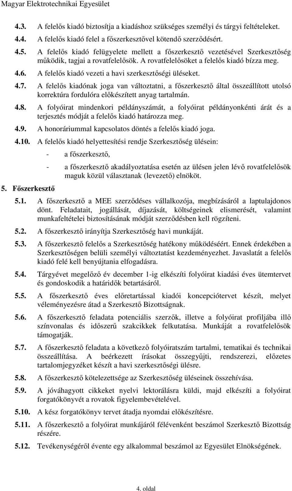 A felelős kiadó vezeti a havi szerkesztőségi üléseket. 4.7. A felelős kiadónak joga van változtatni, a főszerkesztő által összeállított utolsó korrektúra fordulóra előkészített anyag tartalmán. 4.8.