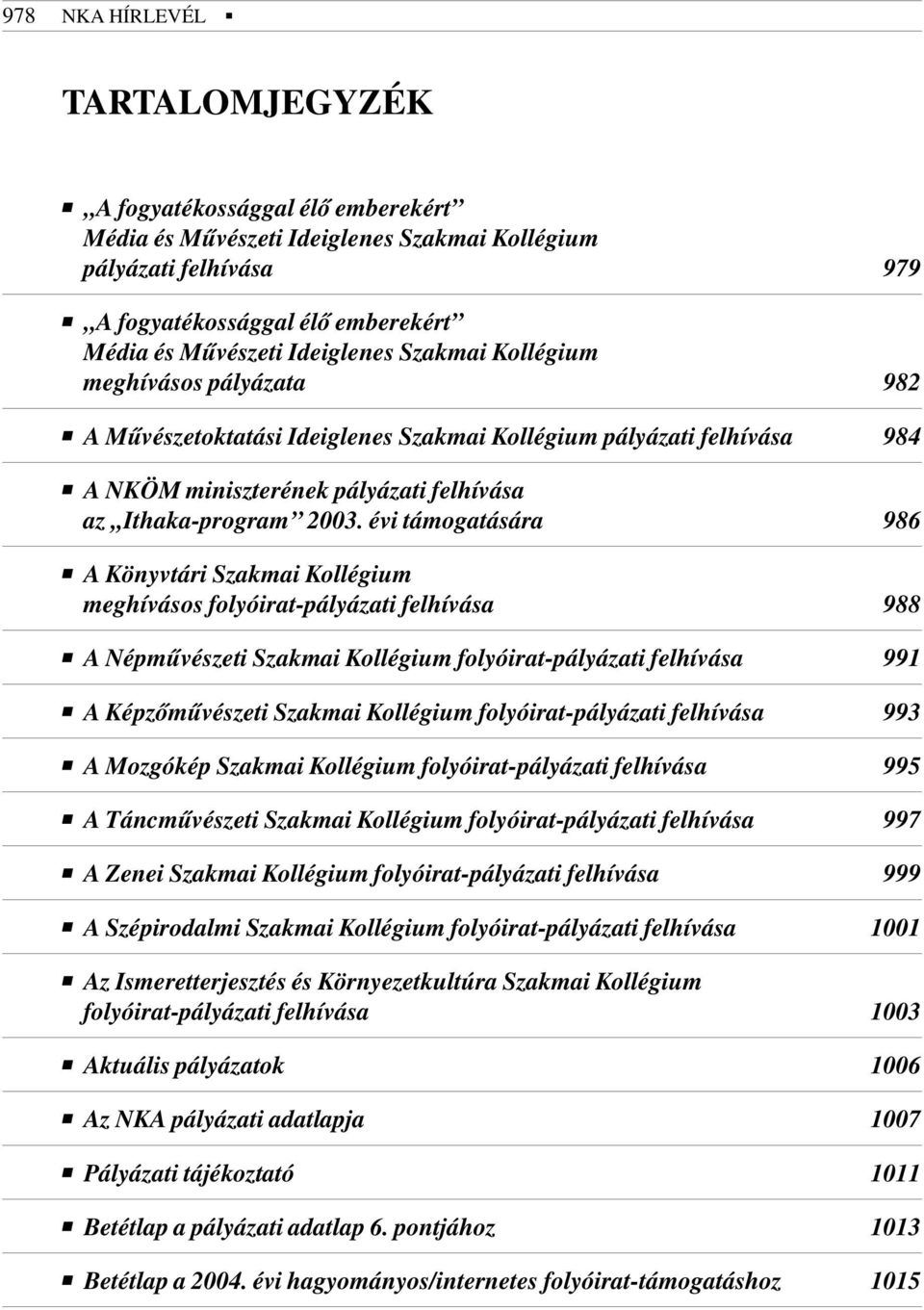 évi támogatására 986 A Könyvtári Szakmai Kollégium meghívásos folyóirat-pályázati felhívása 988 A Népmûvészeti Szakmai Kollégium folyóirat-pályázati felhívása 991 A Képzõmûvészeti Szakmai Kollégium