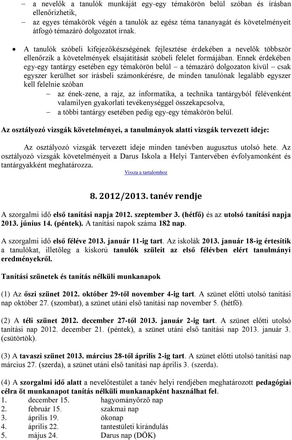 Ennek érdekében egy-egy tantárgy esetében egy témakörön belül a témazáró dolgozaton kívül csak egyszer kerülhet sor írásbeli számonkérésre, de minden tanulónak legalább egyszer kell felelnie szóban