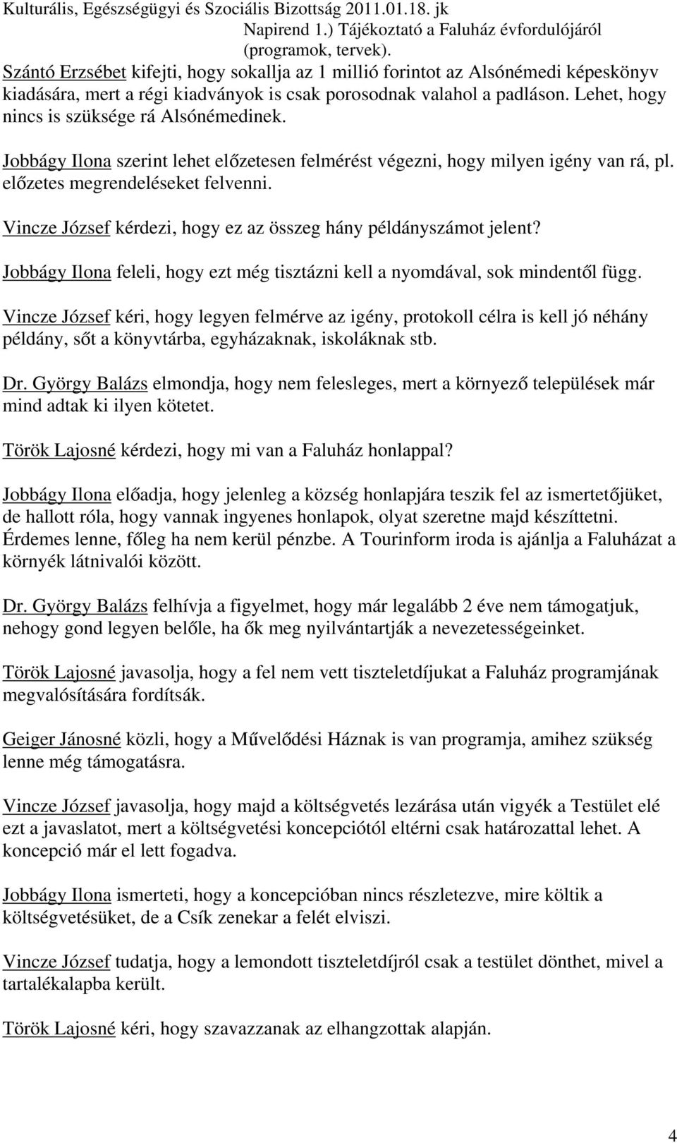 Lehet, hogy nincs is szüksége rá Alsónémedinek. Jobbágy Ilona szerint lehet előzetesen felmérést végezni, hogy milyen igény van rá, pl. előzetes megrendeléseket felvenni.