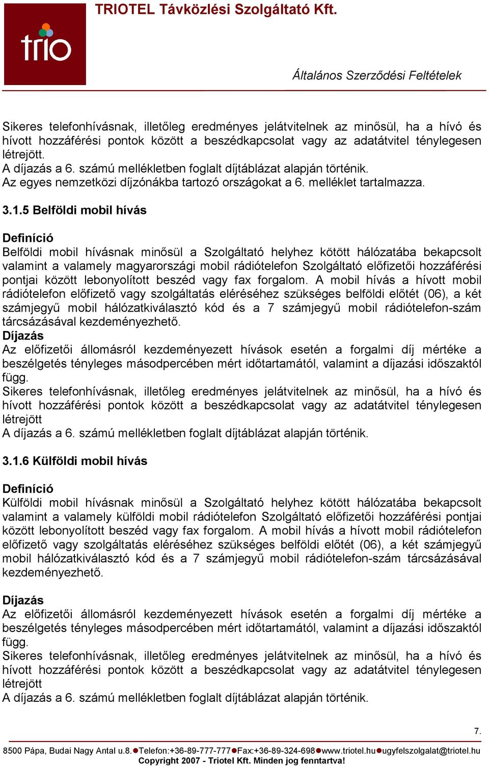 5 Belföldi mobil hívás Definíció Belföldi mobil hívásnak minısül a Szolgáltató helyhez kötött hálózatába bekapcsolt valamint a valamely magyarországi mobil rádiótelefon Szolgáltató elıfizetıi