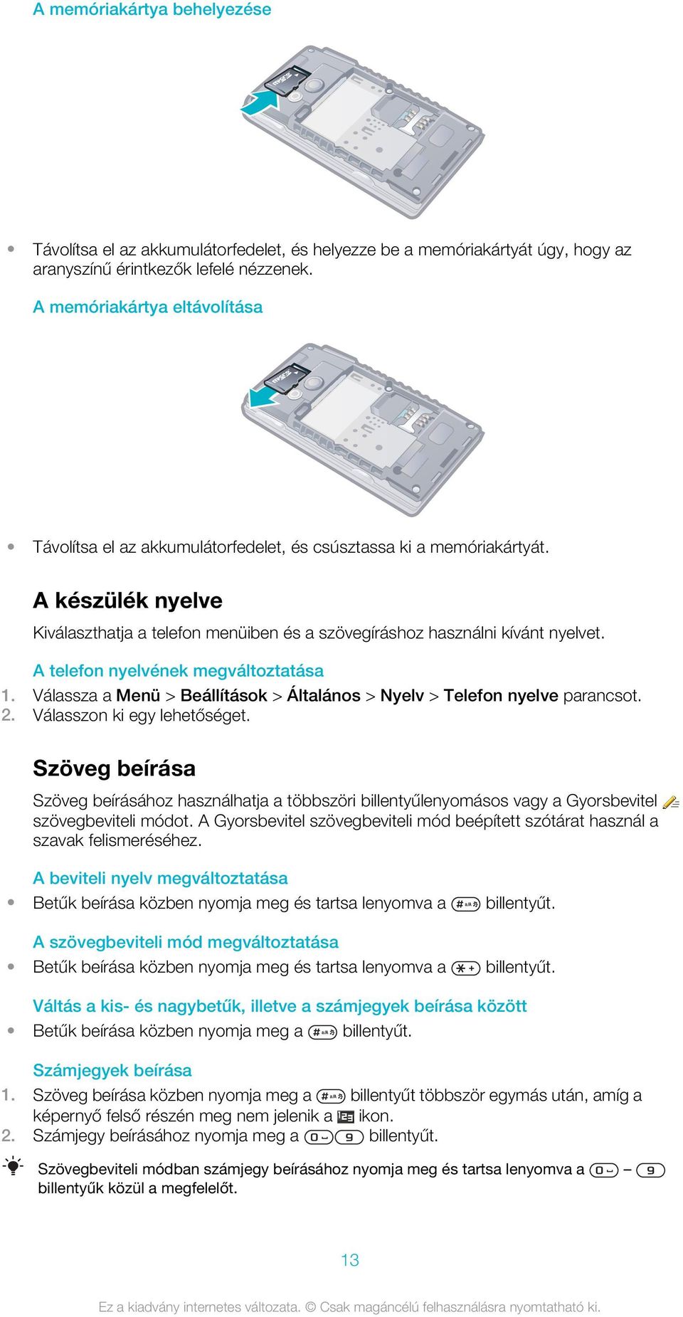 A telefon nyelvének megváltoztatása 1. Válassza a Menü > Beállítások > Általános > Nyelv > Telefon nyelve 2. Válasszon ki egy lehetőséget.