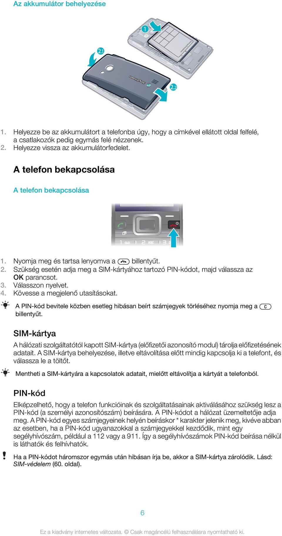 Kövesse a megjelenő utasításokat. A PIN-kód bevitele közben esetleg hibásan beírt számjegyek törléséhez nyomja meg a billentyűt.