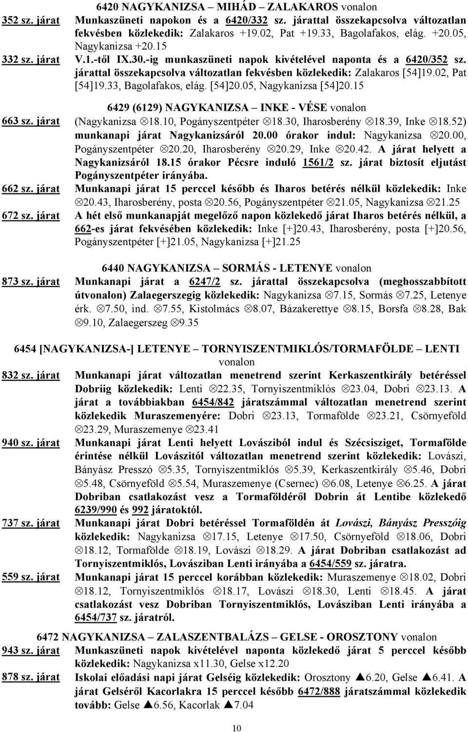 02, Pat [54]19.33, Bagolafakos, elág. [54]20.05, Nagykanizsa [54]20.15 6429 (6129) NAGYKANIZSA INKE - VÉSE vonalon 663 sz. járat (Nagykanizsa 18.10, Pogányszentpéter 18.30, Iharosberény 18.