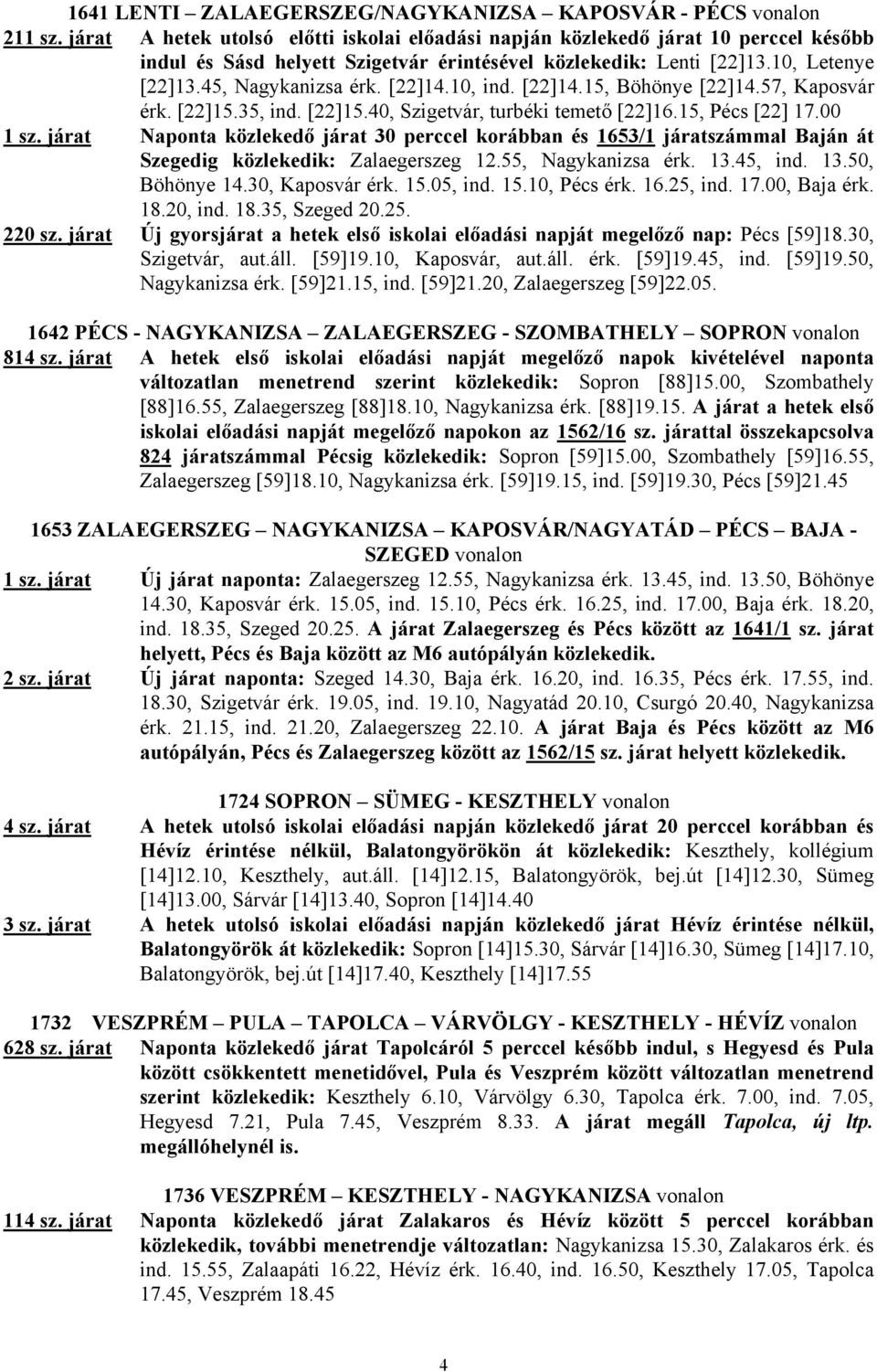 [22]14.10, ind. [22]14.15, Böhönye [22]14.57, Kaposvár érk. [22]15.35, ind. [22]15.40, Szigetvár, turbéki temető [22]16.15, Pécs [22] 17.00 1 sz.