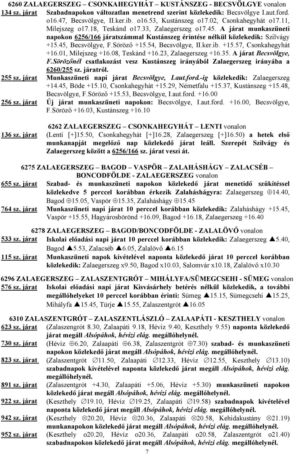 45, Becsvölgye, F.Söröző +15.54, Becsvölgye, II.ker.ib. +15.57, Csonkahegyhát +16.01, Milejszeg +16.08, Teskánd +16.23, Zalaegerszeg +16.35. A járat Becsvölgye, F.