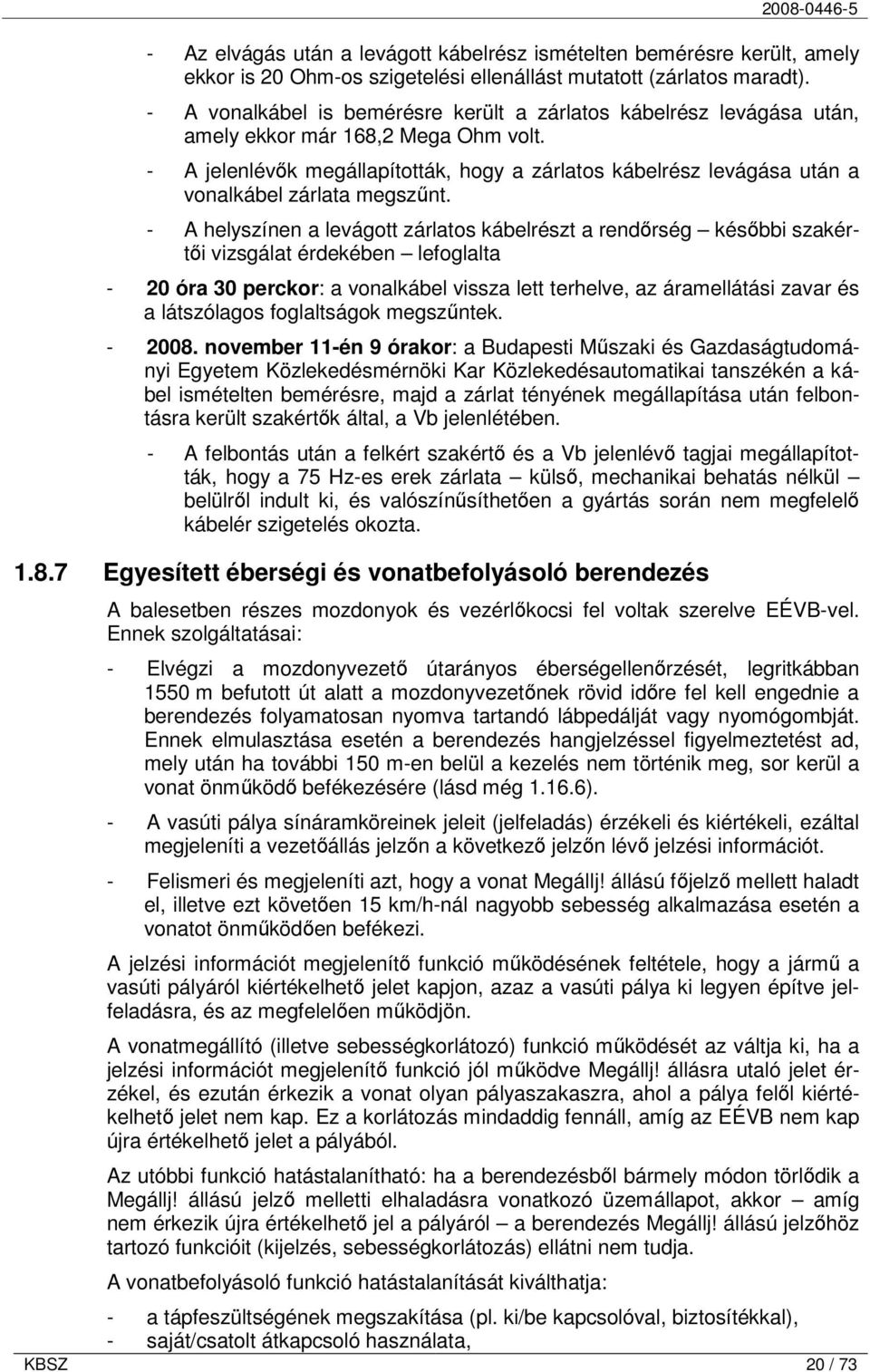 - A jelenlévők megállapították, hogy a zárlatos kábelrész levágása után a vonalkábel zárlata megszűnt.