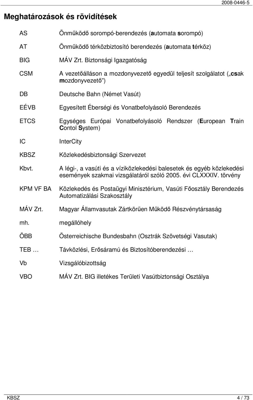 Biztonsági Igazgatóság A vezetőálláson a mozdonyvezető egyedül teljesít szolgálatot ( csak mozdonyvezető ) Deutsche Bahn (Német Vasút) Egyesített Éberségi és Vonatbefolyásoló Berendezés Egységes