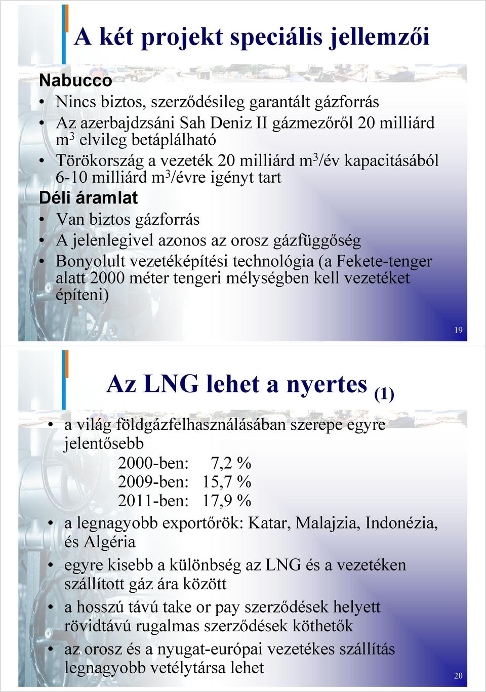 alatt 2000 méter tengeri mélységben kell vezetéket építeni) 19 Az LNG lehet a nyertes (1) a világ földgázfelhasználásában szerepe egyre jelentősebb 2000-ben: 7,2 % 2009-ben: 15,7 % 2011-ben: 17,9 % a