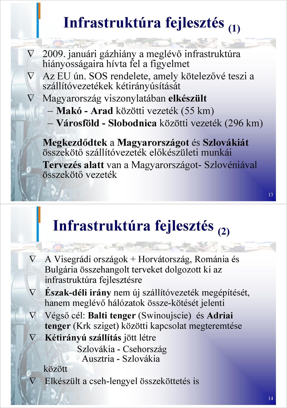 Megkezdődtek a Magyarországot és Szlovákiát összekötő szállítóvezeték előkészületi munkái Tervezés alatt van a Magyarországot- Szlovéniával összekötő vezeték 13 Infrastruktúra fejlesztés (2) A