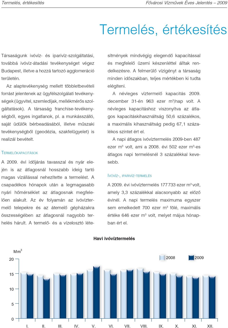 A társaság franchise-tevékenységbôl, egyes ingatlanok, pl. a munkásszálló, saját üdülôk bérbeadásából, illetve mûszaki tevékenységbôl (geodézia, szakfelügyelet) is realizál bevételt.