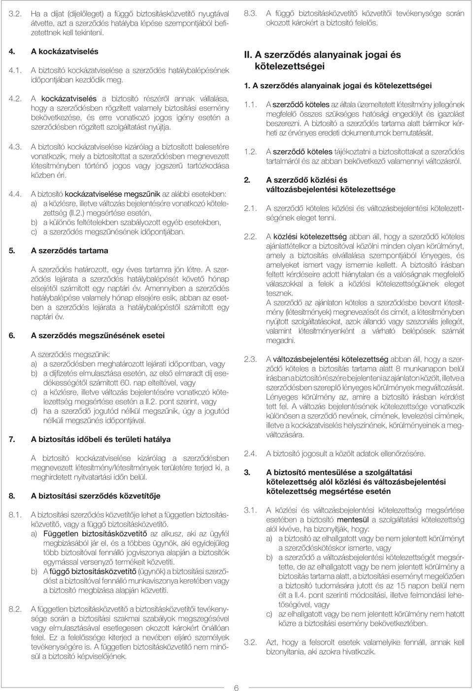 A kockázatviselés a biztosító részéről annak vállalása, hogy a szerződésben rögzített valamely biztosítási esemény bekövetkezése, és erre vonatkozó jogos igény esetén a szerződésben rögzített