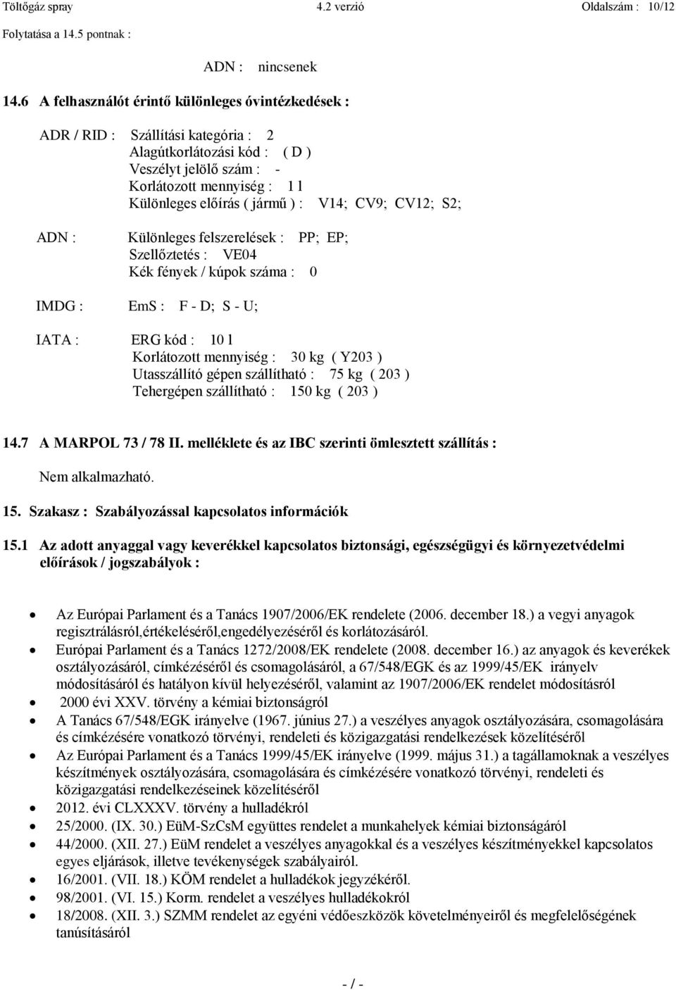 ) : V14; CV9; CV12; S2; ADN : Különleges felszerelések : PP; EP; Szellőztetés : VE04 Kék fények / kúpok száma : 0 IMDG : EmS : F - D; S - U; IATA : ERG kód : 10 l Korlátozott mennyiség : 30 kg ( Y203