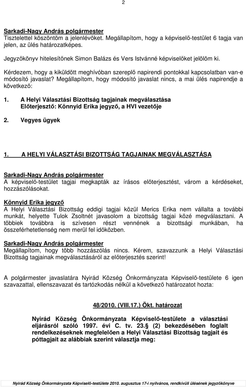 Megállapítom, hogy módosító javaslat nincs, a mai ülés napirendje a következı: 1. A Helyi Választási Bizottság tagjainak megválasztása Elıterjesztı: Könnyid Erika jegyzı, a HVI vezetıje 2.