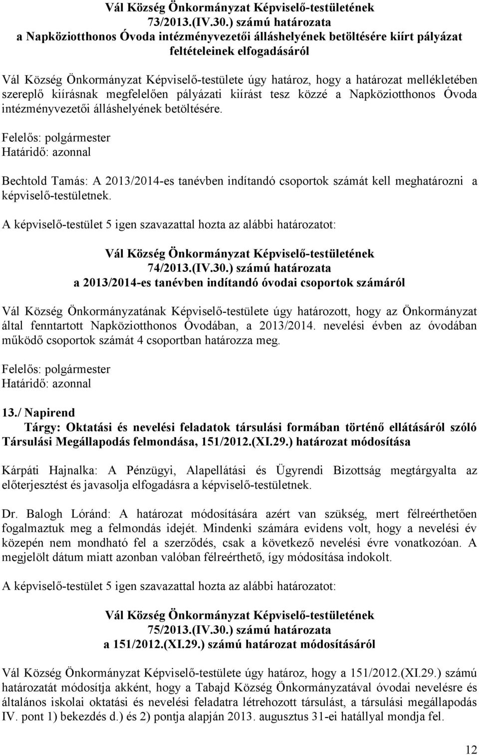 határozat mellékletében szereplő kiírásnak megfelelően pályázati kiírást tesz közzé a Napköziotthonos Óvoda intézményvezetői álláshelyének betöltésére.