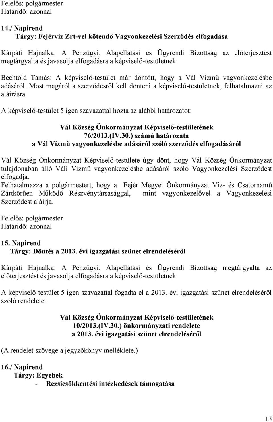 Most magáról a szerződésről kell dönteni a képviselő-testületnek, felhatalmazni az aláírásra. A képviselő-testület 5 igen szavazattal hozta az alábbi határozatot: 76/2013.(IV.30.