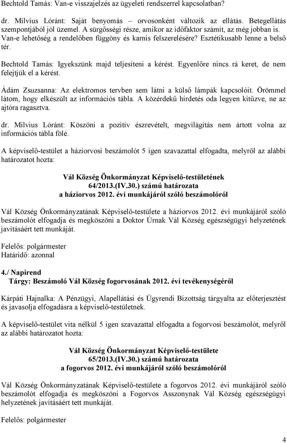 Bechtold Tamás: Igyekszünk majd teljesíteni a kérést. Egyenlőre nincs rá keret, de nem felejtjük el a kérést. Ádám Zsuzsanna: Az elektromos tervben sem látni a külső lámpák kapcsolóit.